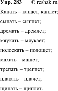 Решение задачи: 283 Образуйте форму 3-го лица ед. ч. данных глаголов. Капать, сыпать, дремать, мяукать, полоскать, махать, трепать, плакать, щипать. Капать – капает, каплет;