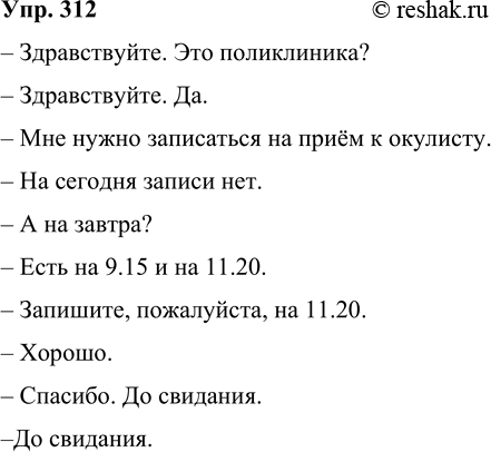 Решение задачи: 312 Составьте диалог, в котором были бы уместно использованы неполные предложения (с пропуском подлежащего, сказуемого, второстепенных членов, нескольких членов предложения). – Здравствуйте.