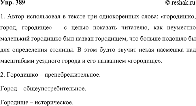 Решение задачи: 389 Прочитайте текст. Всё, о чём здесь идёт речь, случилось в нашем уездном городишке, который в давние времена, быть может, и назывался городом, но теперь, когда в нём живёт не более двух тысяч обывателей, кличется, по непонятной игре русского языка, — городищем, что более подходило бы, конечно, какой-нибудь столице.