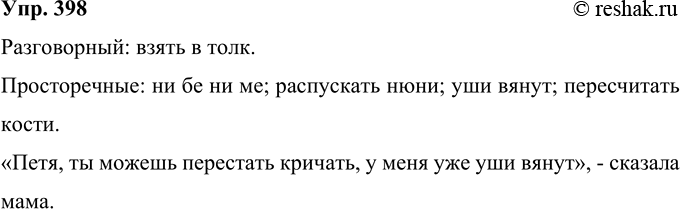 Решение задачи: 398 Из приведённых ниже фразеологизмов выделите разговорные и просторечные. Проверьте себя по словарю. Составьте и запишите предложение с прямой речью, употребив один из таких фразеологизмов.