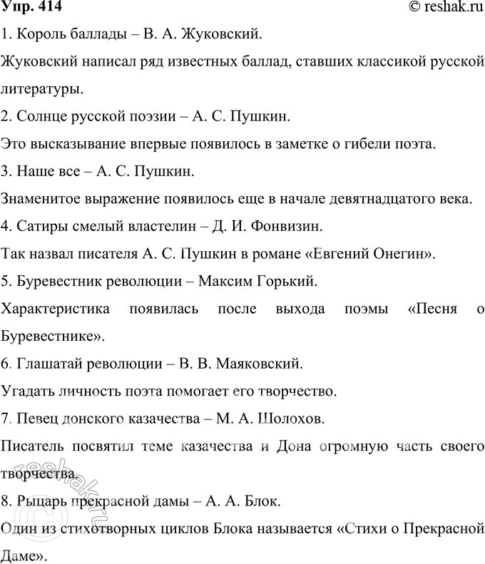 Решение задачи: 414 Тропинка к литературе. Прочитайте перифразы, характеризующие русских поэтов и писателей. Что вам помогло понять, о ком идёт речь? Король баллады, солнце русской поэзии, наше всё, сатиры смелый властелин, буревестник революции, глашатай революции, певец донского казачества, рыцарь прекрасной дамы.