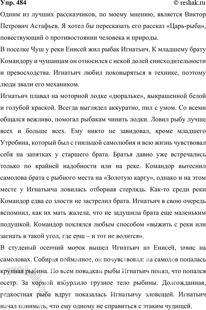 Решение задачи: 484 Знаете ли вы хорошего рассказчика? Попробуйте передать письменно один из его рассказов, сохраняя стиль и образные выражения. Одним из лучших рассказчиков, по моему мнению, является Виктор Петрович Астафьев.