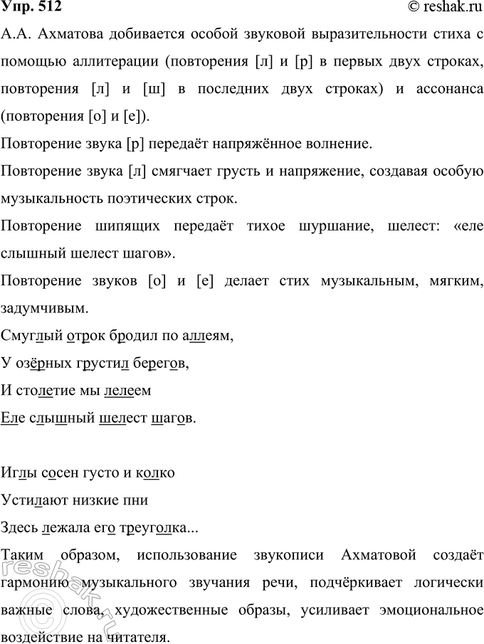 Решение задачи: 512 Прочитайте текст. Какими средствами А. А. Ахматова добивается особой звуковой выразительности стиха? Смуглый отрок бродил по аллеям, У озёрных грустил берегов, И столетие мы лелеем Еле слышный шелест шагов.