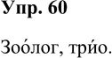Решение задачи: 60 В каких словах иноязычного происхождения сохраняется безударный звук [о)? Прочитайте слова, соблюдая орфоэпические нормы. Бокал, вето, досье, зоолог, колледж, концерт, кооперация, коттедж, модель, ноктюрн, оазис, оратор, поэзия, поэт, роман, соната, сонет, трио, фойе, шоссе.