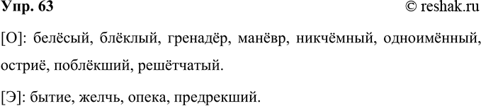 Решение задачи: 63 Какой звук ([о] или [э]) произносится под ударением в следующих словах? Прочитайте слова, соблюдая орфоэпические нормы. Белесый, блеклый, бытие, гренадер, желчь, маневр, никчемный, одноименный, опека, острие, поблекший, предрекший, решетчатый.