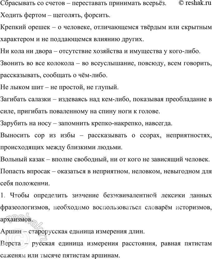 Решение задачи: 17 Прочитайте фразеологизмы. Определите лексическое значение каждого из них. Как аршин проглотил; заваривать (расхлёбывать) кашу; коломенская верста; тёртый калач; семи пядей во лбу;