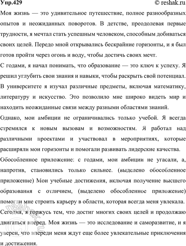 Решение задачи: 429 Напишите автобиографию, используя материалы рубрики «Советы помощника», обратите внимание на употребление обособленных приложений. Ответ 1 Автобиография Я, Сергеев Максим Леонидович, родился 16 августа 1982 года в Тольятти.