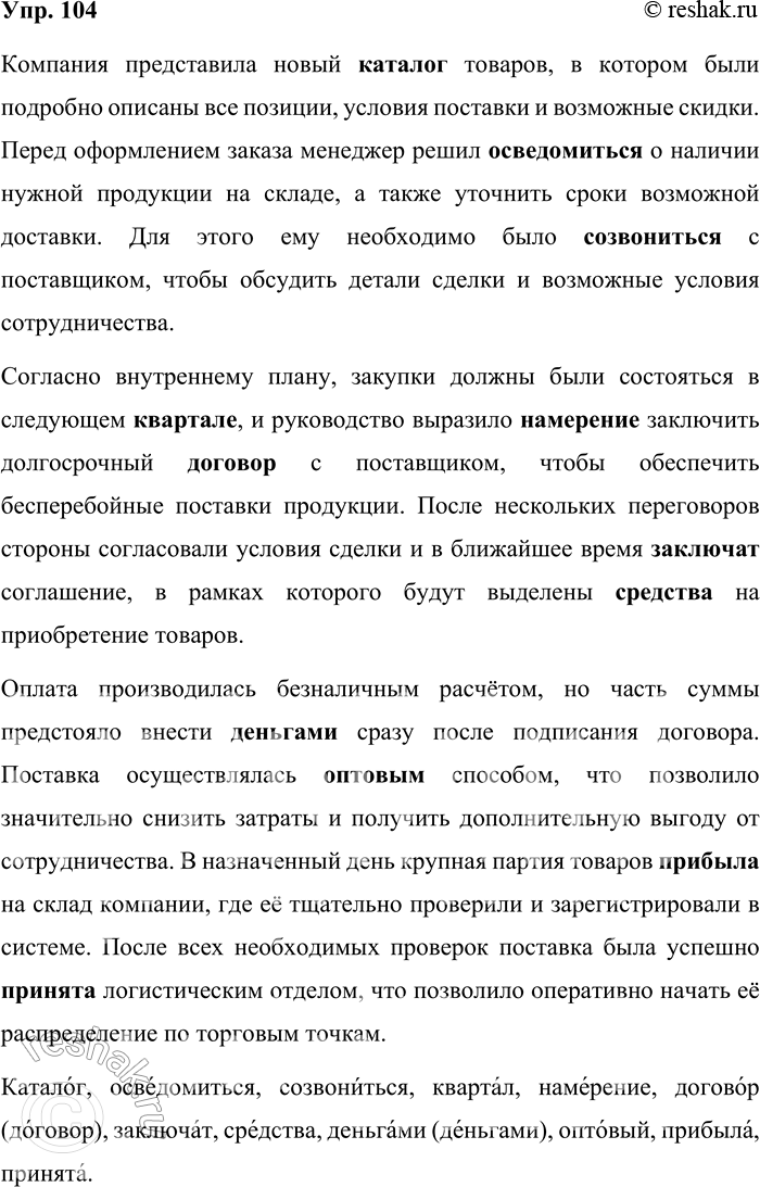 Решение задачи: 104. Используя приведённые слова, составьте связный текст и прочитайте его, соблюдая орфоэпические нормы. Каталог, осведомиться, созвониться, квартал, намерение, договор, заключат, средства, деньгами, оптовый, прибыла, принята.
