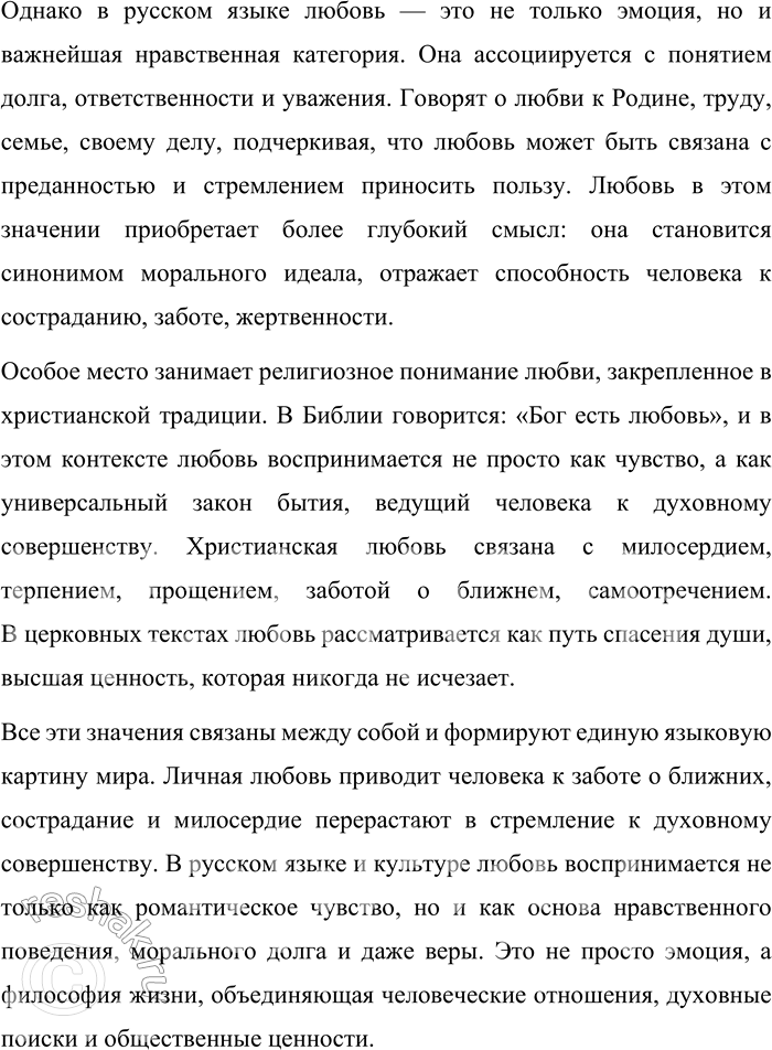 Решение задачи: 57. 1) Прочитайте отрывки из проповеди Патриарха Московского и всея Руси Кирилла, сформулируйте тему и основную мысль проповеди. Опираясь на многовековой опыт Церкви, на опыт святых угодников и подвижников благочестия, можно сказать, что любовь есть особое состояние человеческого духа, когда даже самый дальний становится нам близким, когда даже к чужаку наше сердце обращается с трепетом и радостью, когда для блага даже постороннего и незнакомца мы готовы жертвовать чем-то дорогим, а порой и своей жизнью.