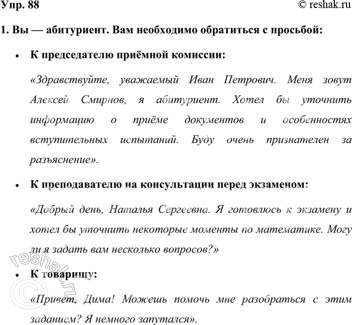 Решение задачи: 88. Разыграйте предложенные речевые ситуации. Обращайте внимание на соблюдение этикетно-речевых правил, невербальные средства общения (мимику, жесты, позы). 1. Вы — абитуриент.