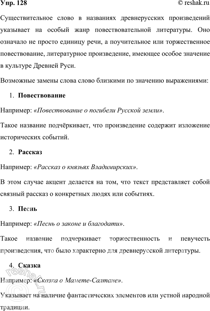 Решение задачи: 128. Названия многих произведений литературы, особенно в Древней Руси, строились по определённому образцу: «Повесть о приходе Батыя на Рязань», «Сказание о Борисе и Глебе», «Повесть о Горе-Злочастии», «Слово о погибели Русской земли», «Сказание о Магмете-Салтане», «Повесть о битве на реке Калке», «Сказание о князьях Владимирских», «Слово о законе и благодати» и др.