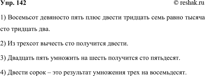 Решение задачи: 142. Запишите словами. 1.895 + 237= 1132 2. 300 -100 = 200 3.25 x 6= 150 4. 240 = 3 х 80 1) Восемьсот девяносто пять плюс двести тридцать семь равно тысяча сто тридцать два.