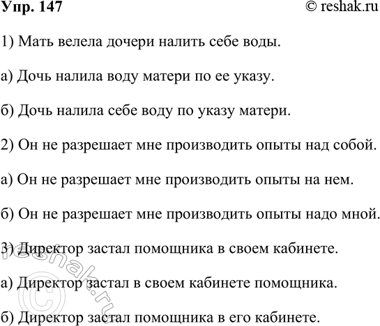 Решение задачи: 147. Как устранить неясность в предложениях? 1. Мать велела дочери налить себе воды. Кому нужно налить воду — матери или дочери?