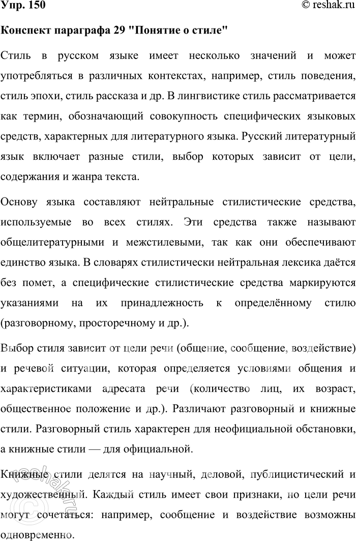 Решение задачи: 150. Прочитайте § 29. Составьте конспект этого параграфа. Конспект параграфа 29 "Понятие о стиле" Стиль в русском языке имеет несколько значений и может употребляться в различных контекстах, например, стиль поведения, стиль эпохи, стиль рассказа и др.