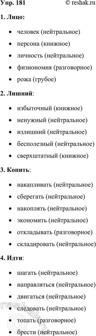 Решение задачи: 181. Подберите к словам синонимы и запишите их. Лицо, лишний, копить, идти. В скобках укажите стилистические пометы (книжное, нейтральное, разговорное, грубое).