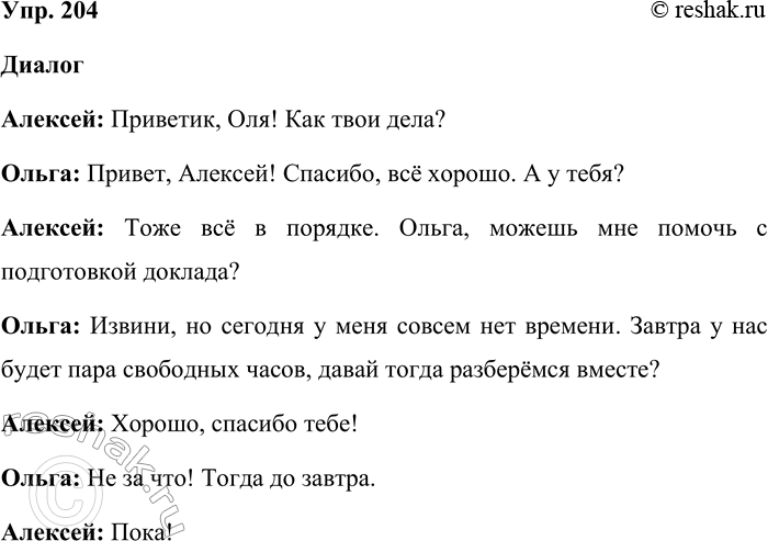 Решение задачи: 204. Составьте диалог, используя формулы приветствия, прощания, просьбы, отказа, благодарности. Диалог Алексей: Приветик, Оля! Как твои дела? Ольга: Привет, Алексей! Спасибо, всё хорошо.