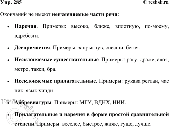 Решение задачи: 285. Какие части речи не имеют окончаний? Приведите примеры существительных, не имеющих окончания. Окончаний не имеют неизменяемые части речи: • Наречия.