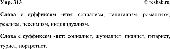 Решение задачи: 313. Словообразовательные суффиксы -изм, -ист и некоторые другие пришли в русский языке заимствованными словами, а потом прижились и стали участвовать в создании новых слов.