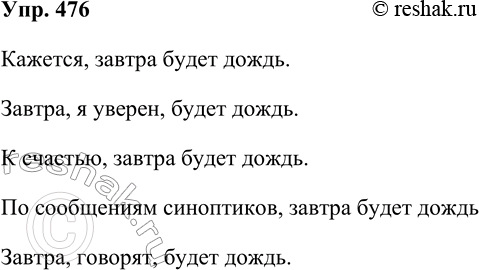 Решение задачи: 476. Выразите своё отношение к сообщению Завтра будет дождь с помощью вводных конструкций. Кажется, завтра будет дождь. Завтра, я уверен, будет дождь.