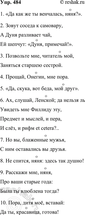 Решение задачи: 484. Выпишите из романа А. С. Пушкина «Евгений Онегин» десять предложений с обращениями. Обозначьте обращения значком О- 1. «Да как же ты венчалась, няня?».