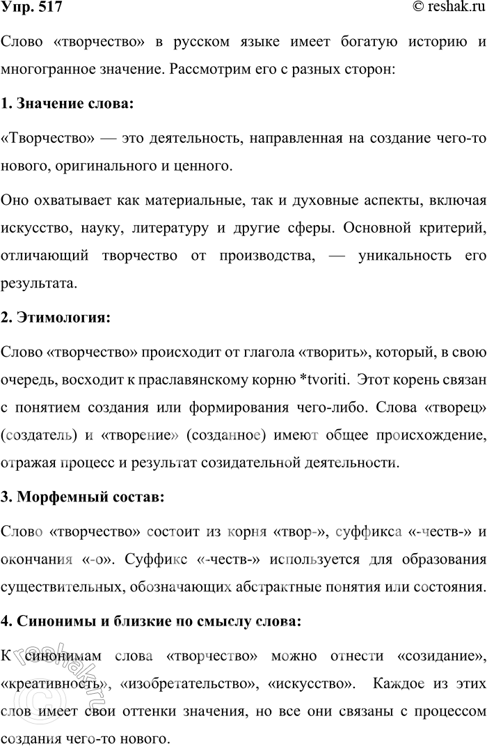 Решение задачи: 517. Расскажите всё, что знаете о слове творчество. Слово «творчество» в русском языке имеет богатую историю и многогранное значение. Рассмотрим его с разных сторон: