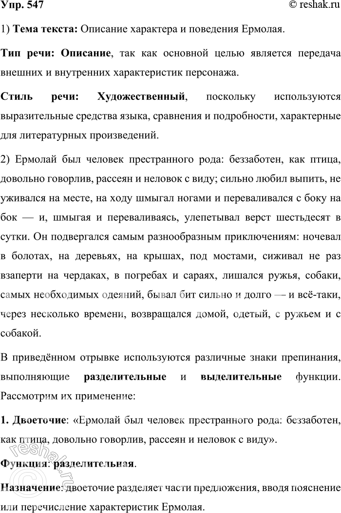Решение задачи: 547. Прочитайте текст. Определите тему текста, тип и стиль речи. Спишите текст, расставляя знаки препинания. Какую функцию выполняют эти знаки? Ермолай был человек престранного рода беззаботен как птица говорлив рассеян и неловок с виду сильно любил выпить не уживался на месте на ходу шмыгал ногами и переваливался с боку на бок и шмыгая и переваливаясь улепётывал вёрст шестьдесят в сутки.