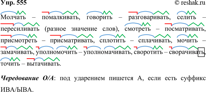 Решение задачи: 555. Спишите пары глаголов, обозначая морфемы и вставляя пропущенные буквы. Какому правилу подчиняются эти написания? М.лчать — помалкивать, говорить — разговаривать, с..лить — пересиливать, см..треть — посматривать, прием..треть — прием..тривать, спл..тить — сплачивать, м..чить — замачивать, уполномочить — уполномочивать, свор..тить — свор..чивать, т..чить — выт..чивать.