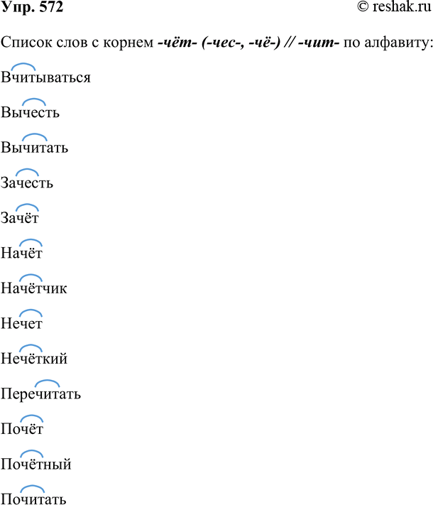 Решение задачи: 572. Запишите известные вам слова с корнем -чёт- (-чес-, -чё-) //-чит- по алфавиту. Список слов с корнем -чёт- (-чес-, -чё-) // -чит- по алфавиту:
