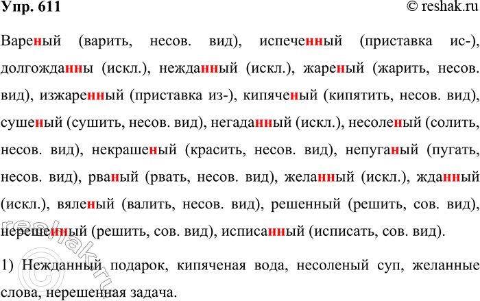 Решение задачи: 611. Спишите слова, вставляя пропущенные буквы. Варё..ый, испечё..ый, долгожда..ый, нежда..ый, жаре..ый, изжаре..ый, кипячёный, сушё..ый, негада..ый, несолёный, некрашеный, непуга..ый, рва..ый, жела..ый, жда..ый, вяле..ый, решё..ый, нерешё..ый, исписа..ый.