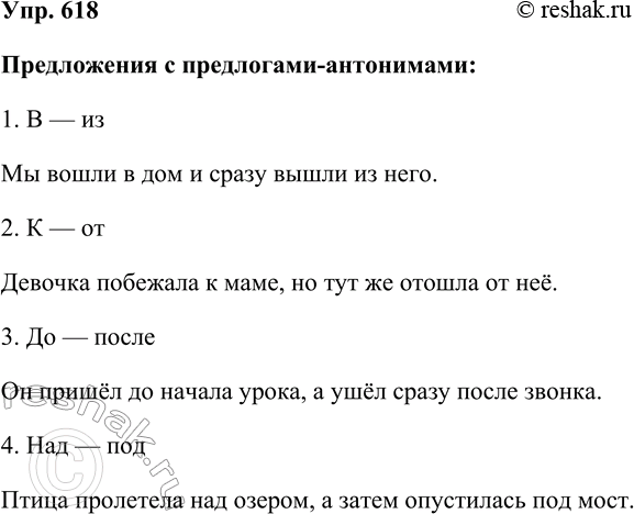 Решение задачи: 618. Составьте предложения, употребляя в них предлоги-антонимы: в — из, к — от, до — после, над — под. Предложения с предлогами-антонимами: