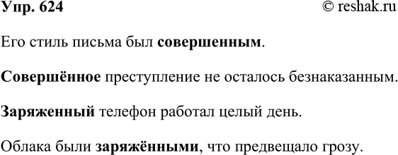 Решение задачи: 624. Составьте словосочетания или предложения со словами совершенный и совершённый, заряженный и заряжённый. Его стиль письма был совершенным. Совершённое преступление не осталось безнаказанным.