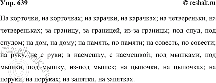 Решение задачи: 639. Подготовьтесь к диктанту. На корточки, на корточках; на карачки, на карачках; на четвереньки, на четвереньках; за границу, за границей, из-за границы;