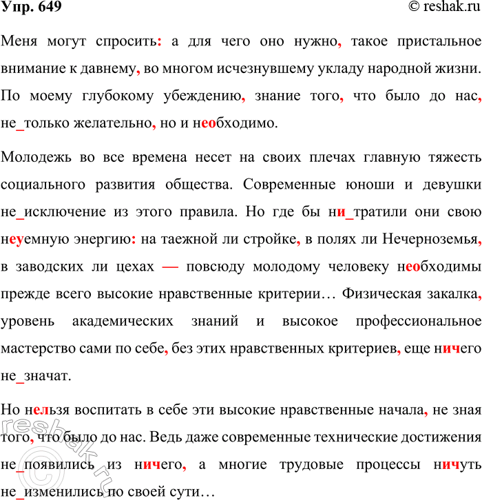Решение задачи: 649. Спишите текст, вставляя пропущенные буквы, раскрывая скобки и расставляя недостающие знаки препинания. Меня могут спросить а для чего оно нужно такое пристальное внимание к давнему во многом исчезнувшему укладу народной жизни.