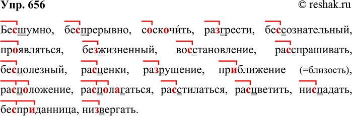 Решение задачи: 656. Спишите слова, вставляя пропущенные буквы. Обозначьте приставки. Бе..шумно, беспрерывно, с..ск..чить, ра..грести, бессознательный, пр..являться, бе..жизненный, во..становление, ра..спрашивать, бе..полезный, ра..ценки, ра..рушение, пр..ближение, ра..п..ложение, ра..п..л..гаться, ра..стилаться, ра..цветить, ни..падать, бе..пр..данница, ни..вергать.