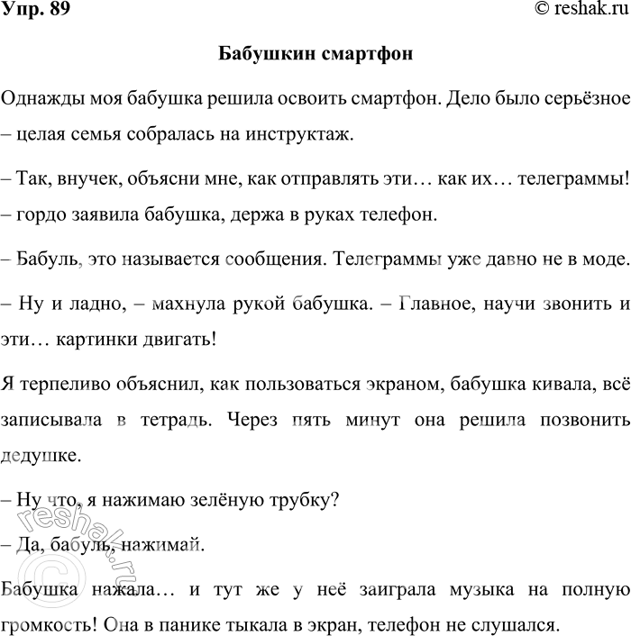 Решение задачи: 89. Вспомните забавный эпизод из вашей жизни. Напишите небольшой юмористический рассказ. Какие средства создания комического эффекта вы будете использовать? Бабушкин смартфон Однажды моя бабушка решила освоить смартфон.