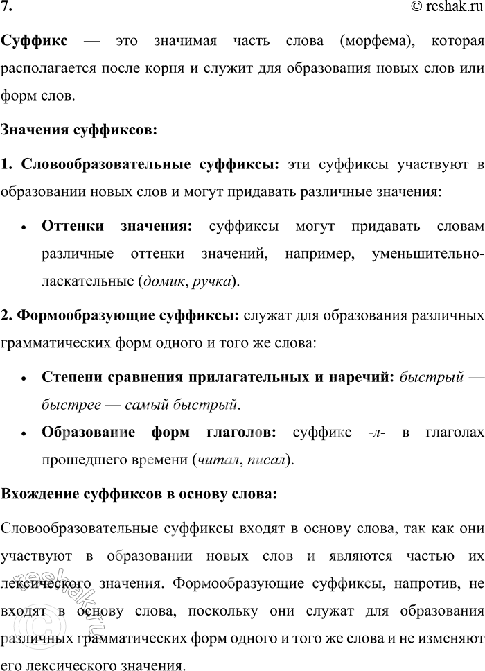Решение задачи: 7. Что называют суффиксом? Какие значения может содержать суффикс? Какие суффиксы относят к формообразовательным? Входят ли они в основу слова? Суффикс — это значимая часть слова (морфема), которая располагается после корня и служит для образования новых слов или форм слов.
