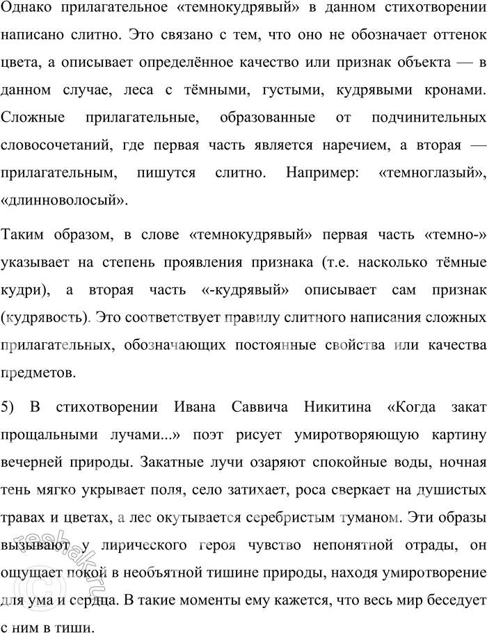 Решение задачи: 525. Выразительно прочитайте стихотворение И. С. Никитина. Когда закат прощальными лучами Спокойных вод озолотит стекло, И ляжет тень ночная над полями, И замолчит весёлое село, И на цветах и на траве душистой Блеснёт роса, посланница небес, И тканию тумана серебристой Оденется темнокудрявый лес, — С какою-то отрадой непонятной На божий мир я в этот час гляжу И в тишине природы необъятной Покой уму и сердцу нахожу;
