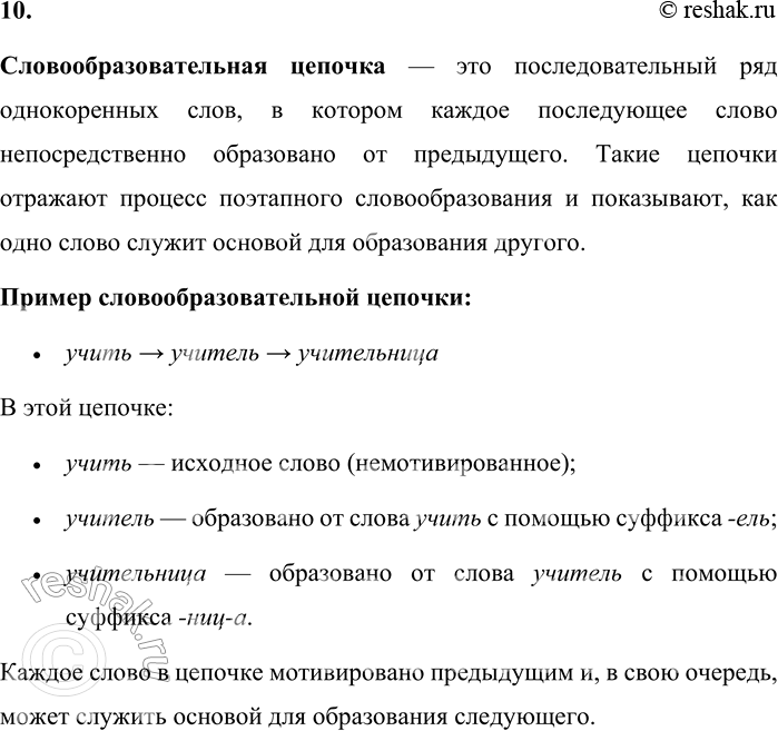 Решение задачи: 10. Расскажите о словообразовательных цепочках. Словообразовательная цепочка — это последовательный ряд однокоренных слов, в котором каждое последующее слово непосредственно образовано от предыдущего.