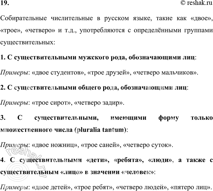Решение задачи: 19. С какими существительными употребляются собирательные имена числительные? Собирательные числительные в русском языке, такие как «двое», «трое», «четверо» и т.д., употребляются с определёнными группами существительных: