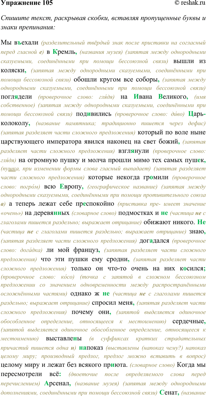 Решение задачи: 105. Спишите текст, раскрывая скобки, вставляя пропущенные буквы и знаки препинания. Подчеркните в тексте имя существительное как член предложения. Мы в...ехали в (К.к)ремль вышли из коляски обошли кругом все соборы погл...дели на (И,и)вана (В.в)еликого под...вились (Ц,ц)арь (колоколу) который по воле ныне царствующего императора явился наконец на свет божий взгл...нули на огромную пушку и молча прошли мимо тех самых пуш...к которые некогда гр...мили всю (Е.е)вропу а теперь лежат себе пр...спокойно на деревя(н,нн)ых подмостках и (н...) обижают никого.