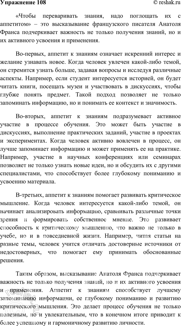 Решение задачи: 108. Напишите сочинение-рассуждение на тему «Чтобы переваривать знания, надо поглощать их с аппетитом» (А. Франс). «Чтобы переваривать знания, надо поглощать их с аппетитом» – это высказывание французского писателя Анатоля Франса подчеркивает важность не только получения знаний, но и их активного усвоения и применения.