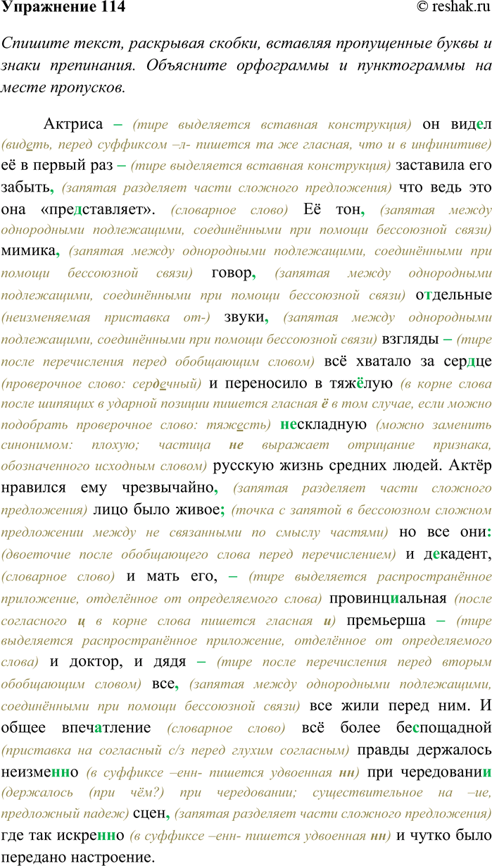 Решение задачи: 114. Спишите текст Актриса он вид...л её в первый раз заставила его забыть что ведь это она «пре...ставляет». Её тон мимика говор о...дельные звуки взгляды всё хватало за сер...це и переносило в тяж...лую (н...) складную русскую жизнь средних людей.