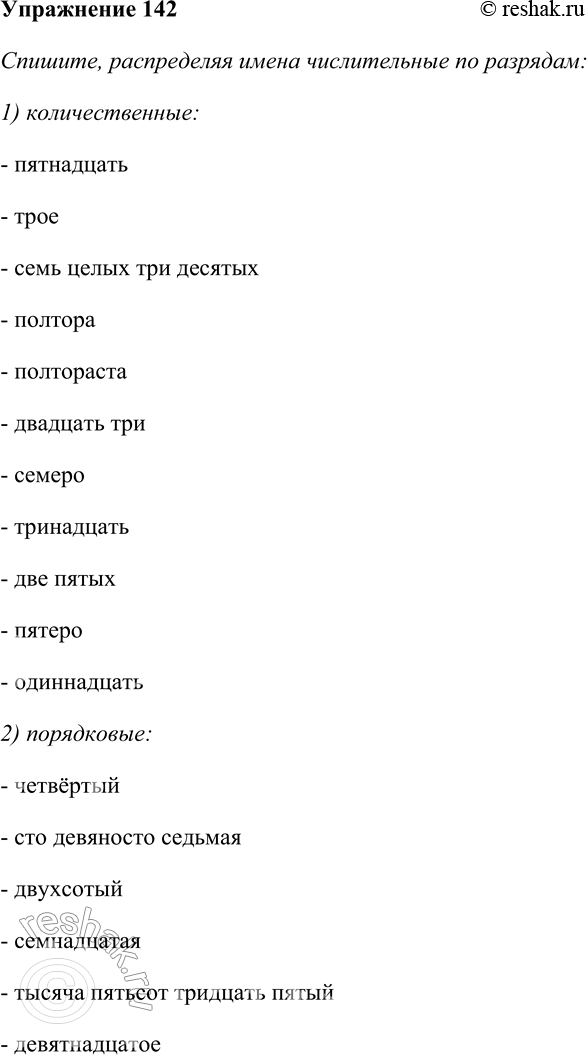 Решение задачи: 142. Спишите, распределяя имена числительные по разрядам: 1) количественные; 2) порядковые. Пятнадцать, трое, четвёртый, семь целых три десятых, полтора, сто девяносто седьмая, полтораста, двадцать три, семеро, двухсотый, тринадцать, две пятых, семнадцатая, пятеро, тысяча пятьсот тридцать пятый, одиннадцать, девятнадцатое.