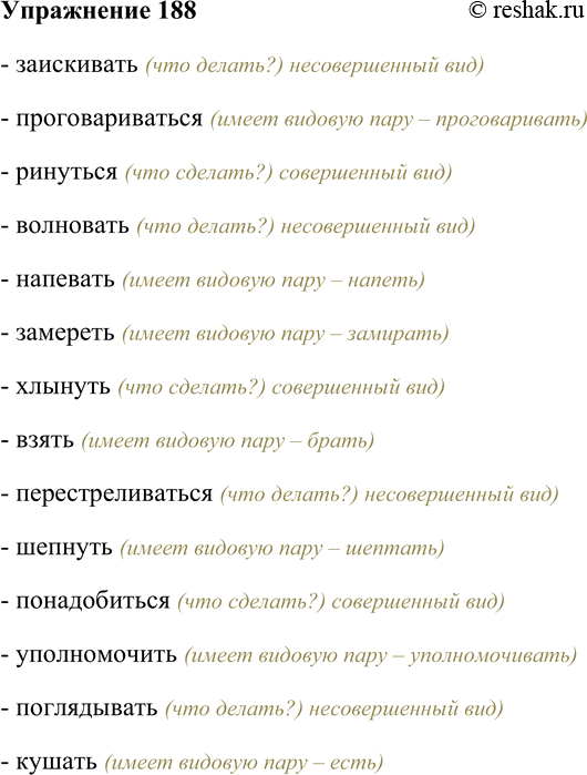 Решение задачи: 188. Среди приведённых глаголов найдите одновидовые. Выпишите их, определите вид. Заискивать, проговариваться, ринуться, волновать, напевать, замереть, хлынуть, взять, перестреливаться, шепнуть, понадобиться, уполномочить, поглядывать, кушать.