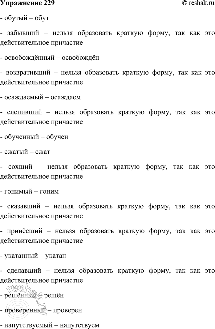 Решение задачи: 229. Образуйте от данных причастий краткую форму. Укажите причастия, от которых нельзя образовать краткую форму. Обутый, забывший, освобождённый, возвративший, осаждаемый, слепивший, обученный, сжатый, сохший, гонимый, сказавший, принёсший, укатанный, сделавший, решённый, проверенный, напутствуемый.
