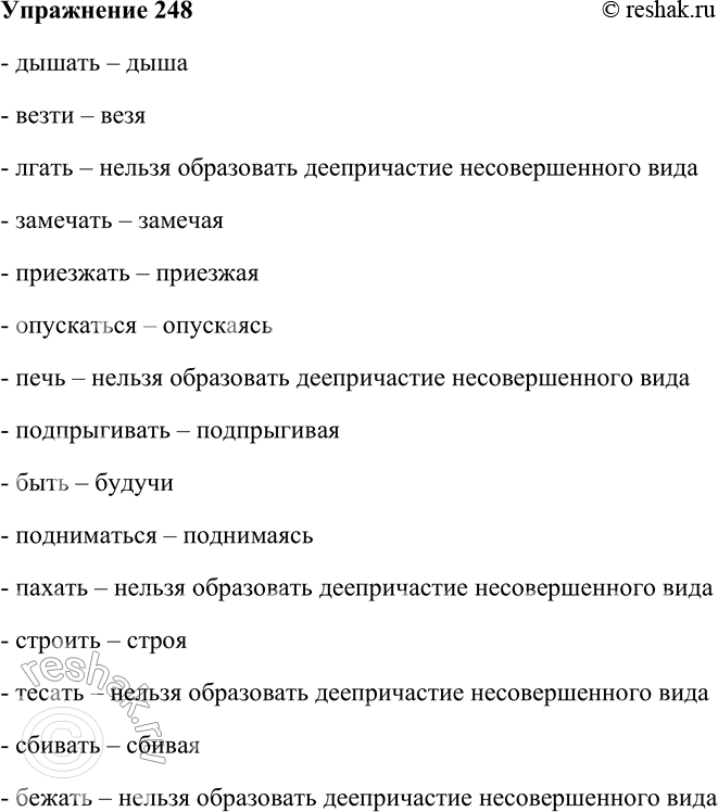 Решение задачи: 248. Образуйте от глаголов деепричастия несовершенного вида. Укажите глаголы, от которых невозможно образовать подобные формы. Дышать, везти, лгать, замечать, приезжать, опускаться, печь, подпрыгивать, быть, подниматься, пахать, строить, тесать, сбивать, бежать.