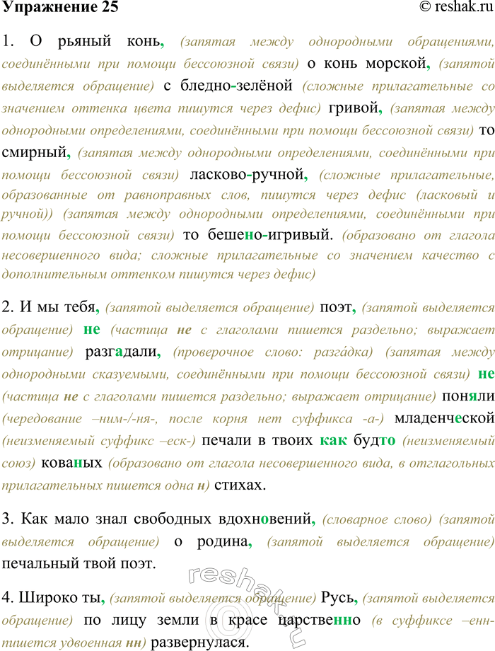 Решение задачи: 25. Спишите, раскрывая скобки, вставляя пропущенные буквы и знаки препинания. Объясните орфограммы и пунктограммы на месте пропусков. 1) О рьяный конь о конь морской с бледно...зелёной гривой то смирный ласково...ручной то беше(н,нн)о...игривый (Ф.