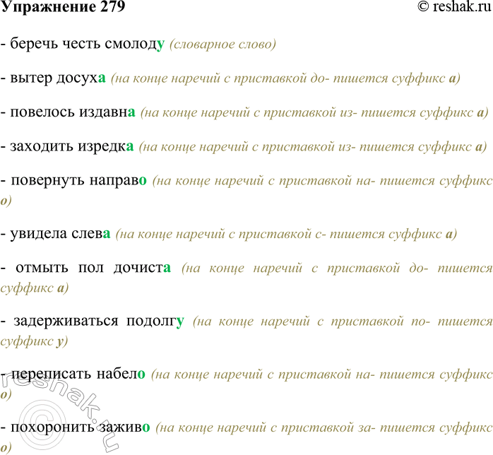 Решение задачи: 279. Спишите, вставляя правильный суффикс наречия. Беречь честь смолод...; вытер досух...; повелось издавн...; заходить изредк...; повернуть направ...; увидела слев...; отмыть пол до-чист...;