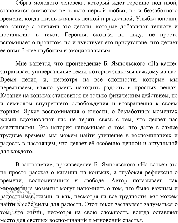 Решение задачи: 137 Напишите по тексту упражнения 136 сочинение в формате ЕГЭ. В произведении Б. Ямпольского «На катке» автор мастерски передает атмосферу весеннего дня, наполненного радостью и светом, и через призму воспоминаний главной героини показывает, как мимолетные моменты могут вернуть нас в молодость и освободить от тяжести жизни.