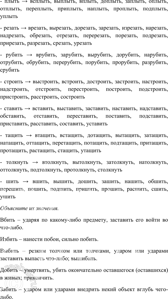 Решение задачи: 209. От каждого глагола с помощью разных приставок образуйте максимально возможное количество новых глаголов; объясните их значения. Бить, бросать, городить, давать, двинуть, ехать, звать, клеить, купить, лететь, лить, мыть, нести, плыть, резать, рубить, строить, ставить, тащить, толкнуть, шить.